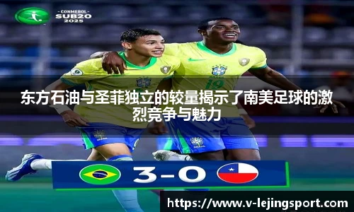 东方石油与圣菲独立的较量揭示了南美足球的激烈竞争与魅力
