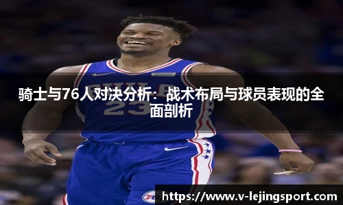 骑士与76人对决分析：战术布局与球员表现的全面剖析