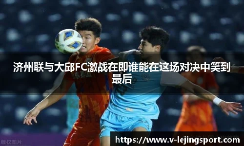 济州联与大邱FC激战在即谁能在这场对决中笑到最后