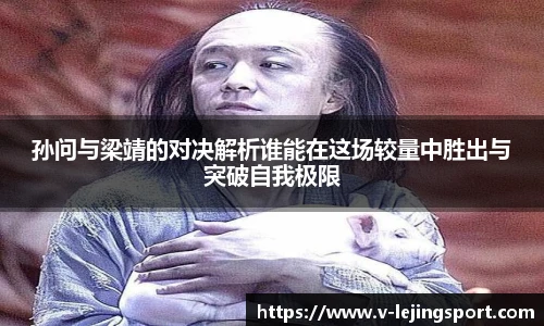 孙问与梁靖的对决解析谁能在这场较量中胜出与突破自我极限