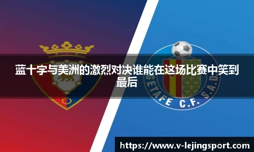 蓝十字与美洲的激烈对决谁能在这场比赛中笑到最后